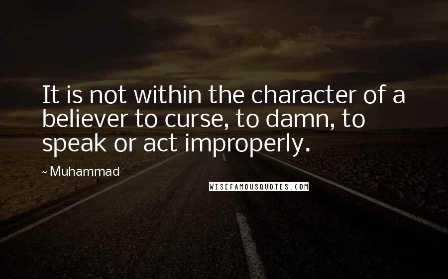 Muhammad Quotes: It is not within the character of a believer to curse, to damn, to speak or act improperly.