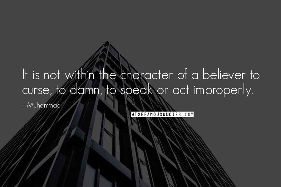 Muhammad Quotes: It is not within the character of a believer to curse, to damn, to speak or act improperly.