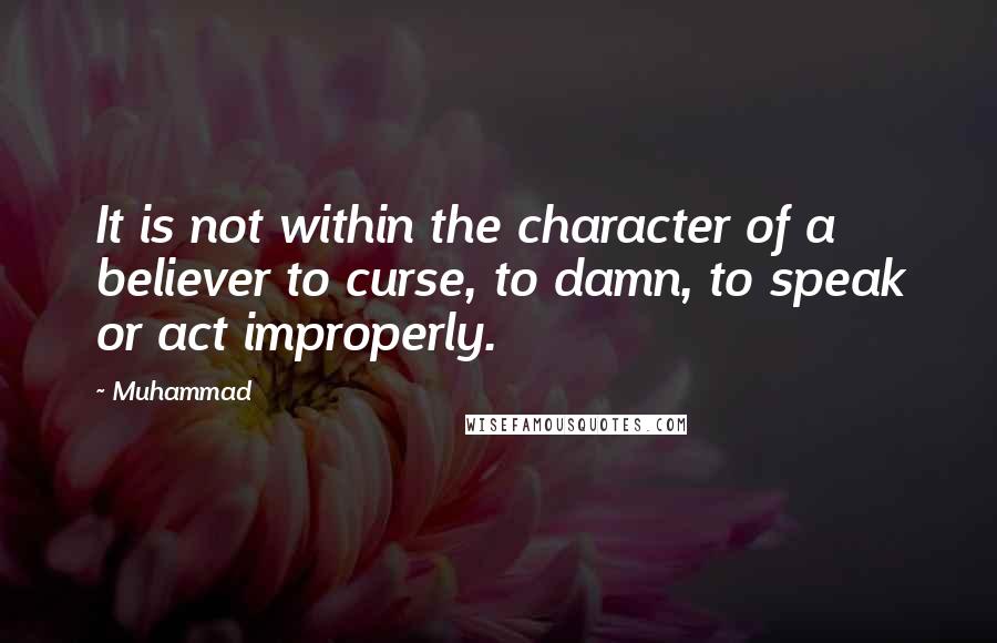 Muhammad Quotes: It is not within the character of a believer to curse, to damn, to speak or act improperly.