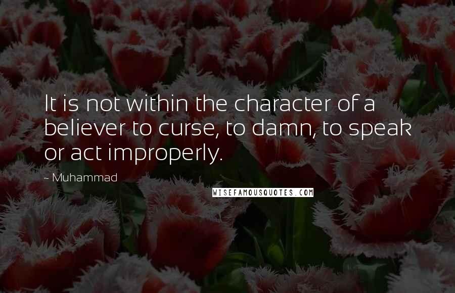 Muhammad Quotes: It is not within the character of a believer to curse, to damn, to speak or act improperly.