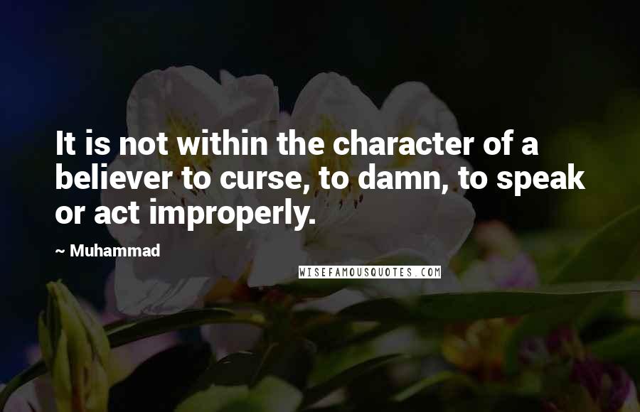 Muhammad Quotes: It is not within the character of a believer to curse, to damn, to speak or act improperly.