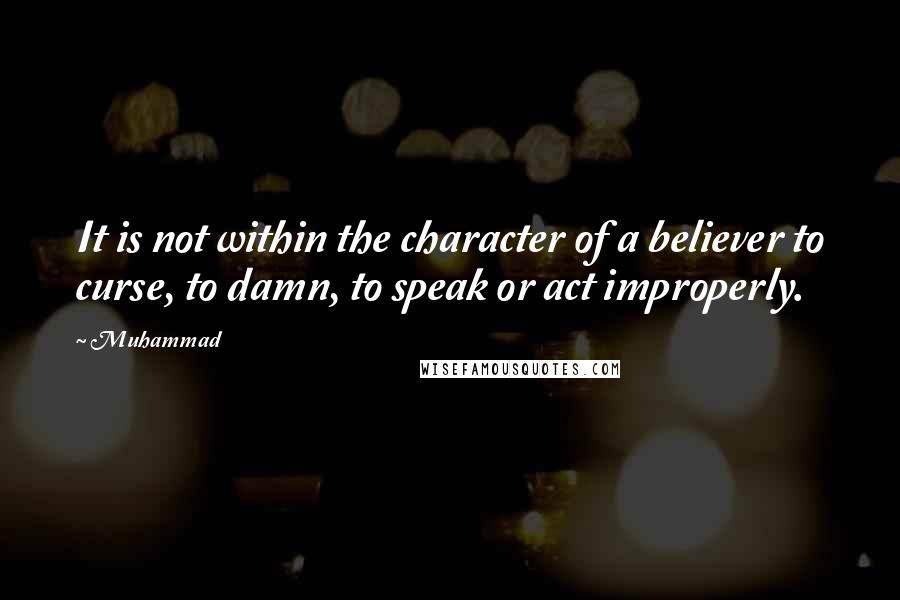 Muhammad Quotes: It is not within the character of a believer to curse, to damn, to speak or act improperly.