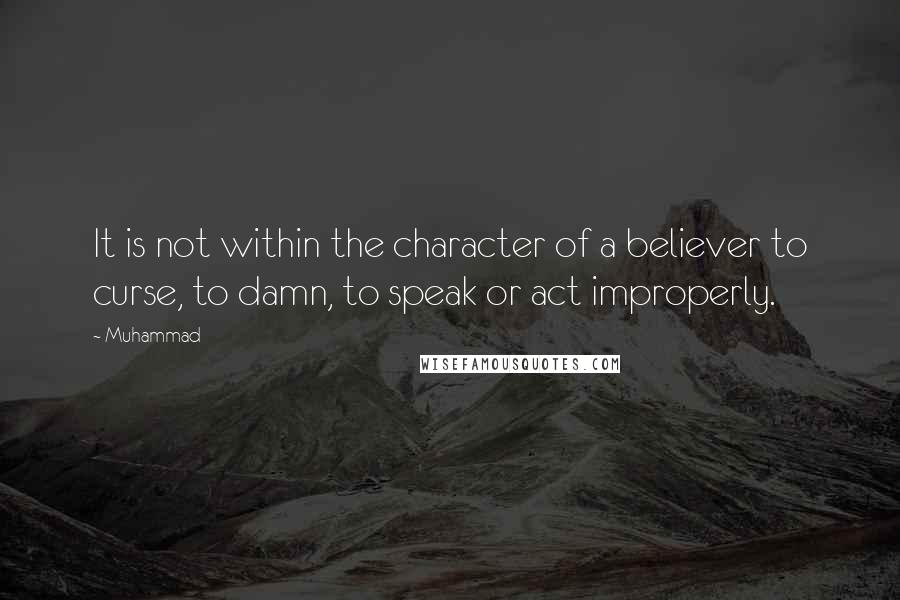 Muhammad Quotes: It is not within the character of a believer to curse, to damn, to speak or act improperly.