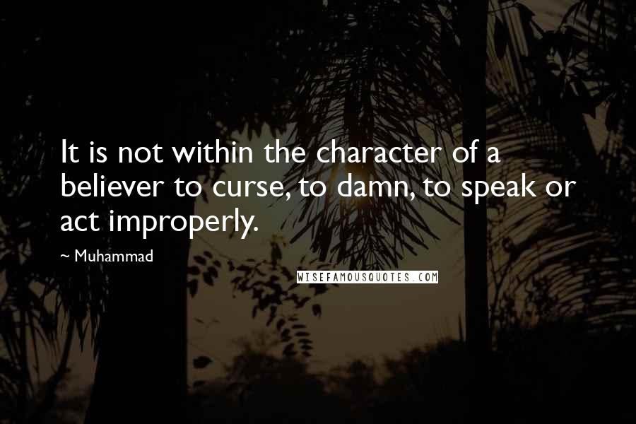 Muhammad Quotes: It is not within the character of a believer to curse, to damn, to speak or act improperly.