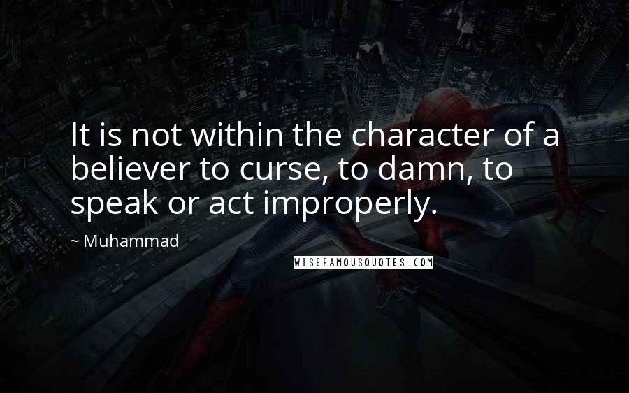 Muhammad Quotes: It is not within the character of a believer to curse, to damn, to speak or act improperly.