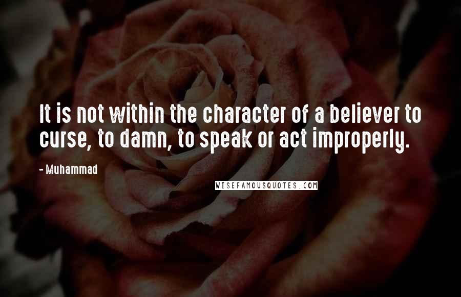 Muhammad Quotes: It is not within the character of a believer to curse, to damn, to speak or act improperly.