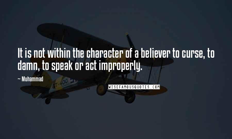 Muhammad Quotes: It is not within the character of a believer to curse, to damn, to speak or act improperly.