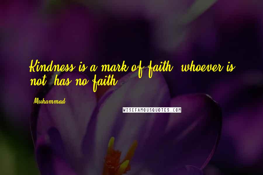 Muhammad Quotes: Kindness is a mark of faith, whoever is not; has no faith.