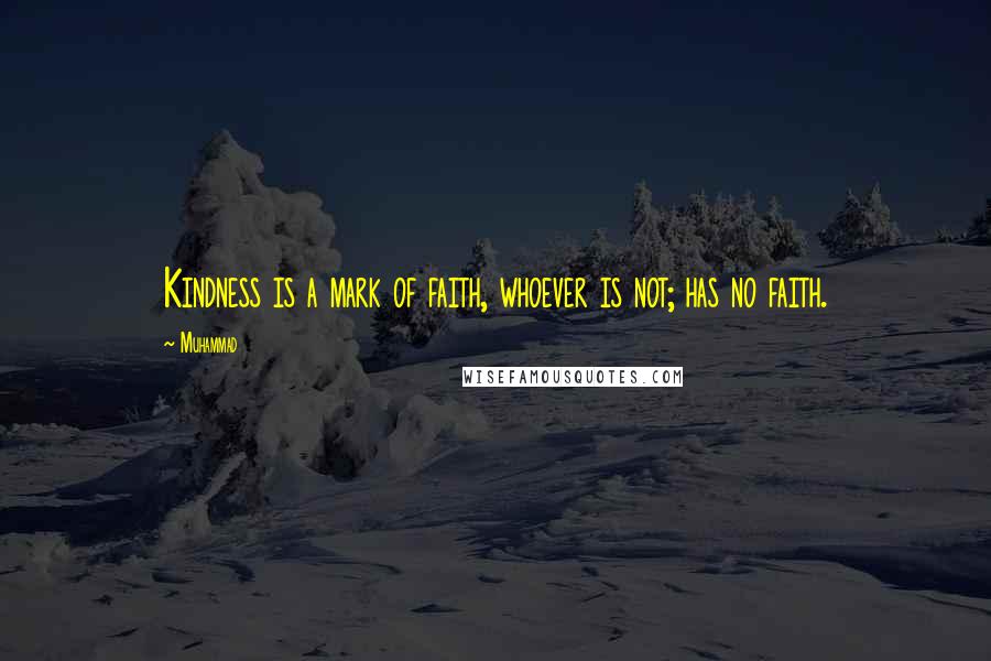 Muhammad Quotes: Kindness is a mark of faith, whoever is not; has no faith.