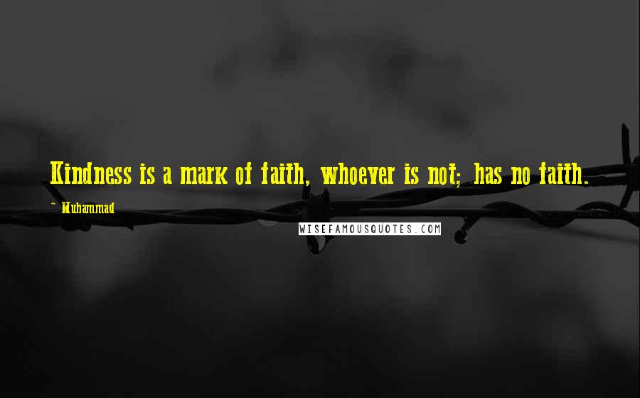 Muhammad Quotes: Kindness is a mark of faith, whoever is not; has no faith.