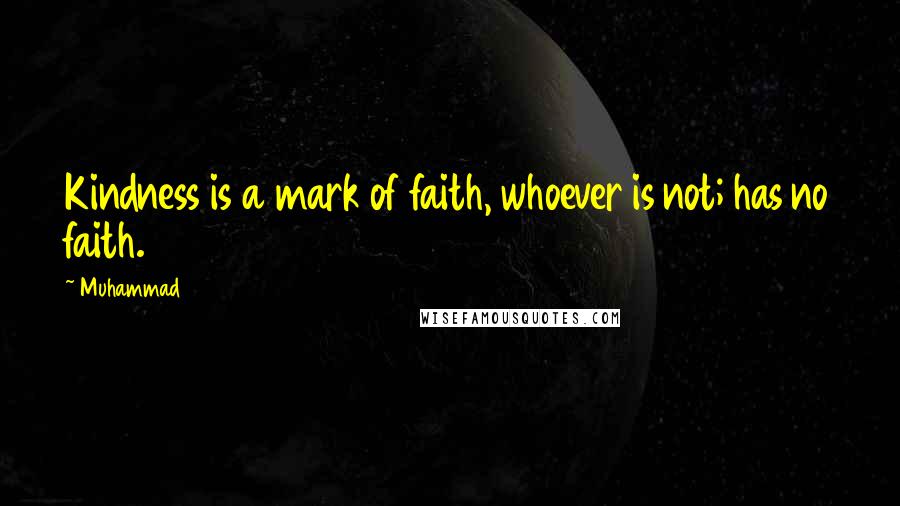 Muhammad Quotes: Kindness is a mark of faith, whoever is not; has no faith.