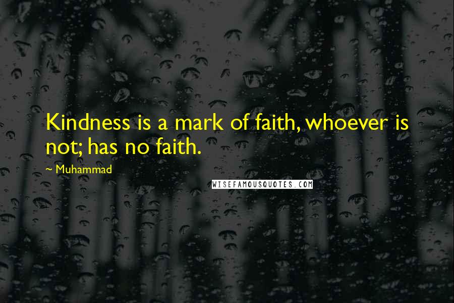 Muhammad Quotes: Kindness is a mark of faith, whoever is not; has no faith.