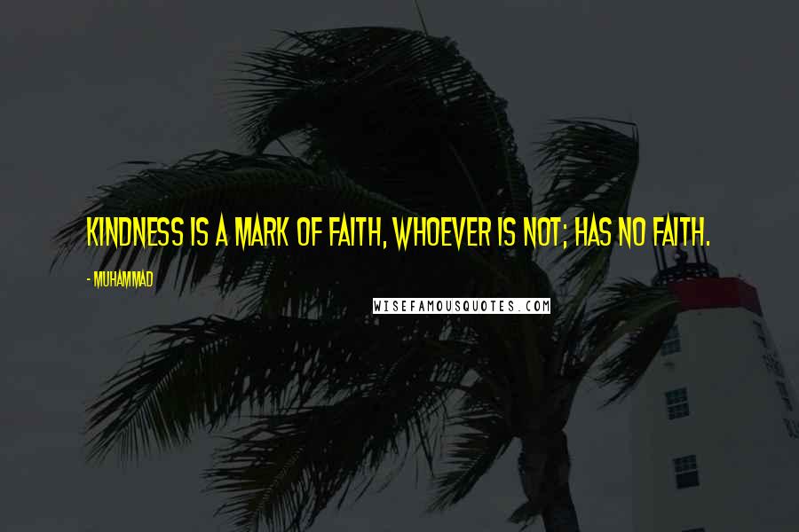 Muhammad Quotes: Kindness is a mark of faith, whoever is not; has no faith.