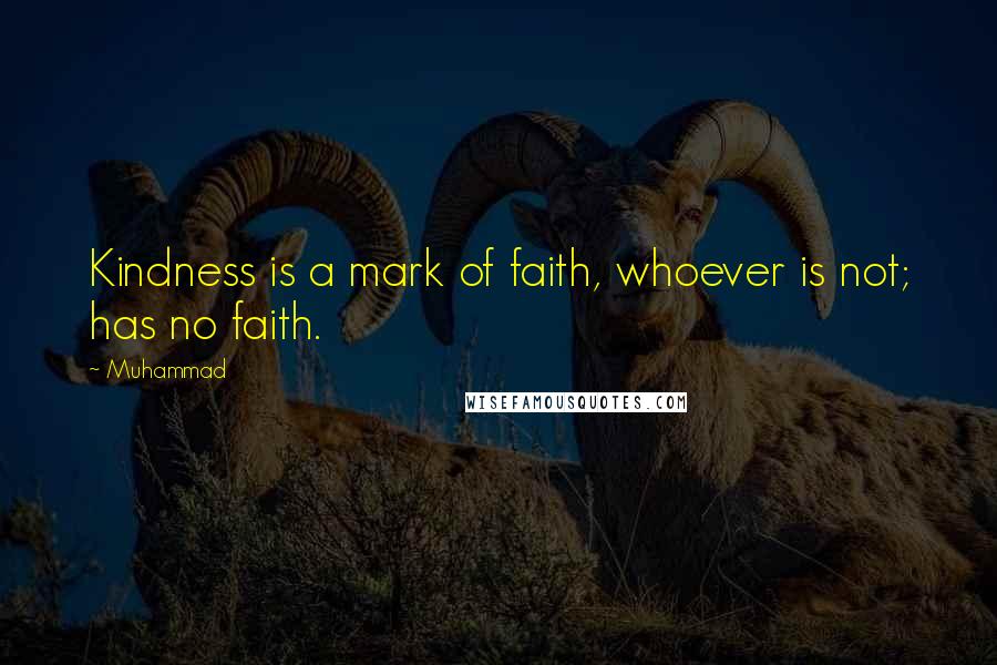 Muhammad Quotes: Kindness is a mark of faith, whoever is not; has no faith.