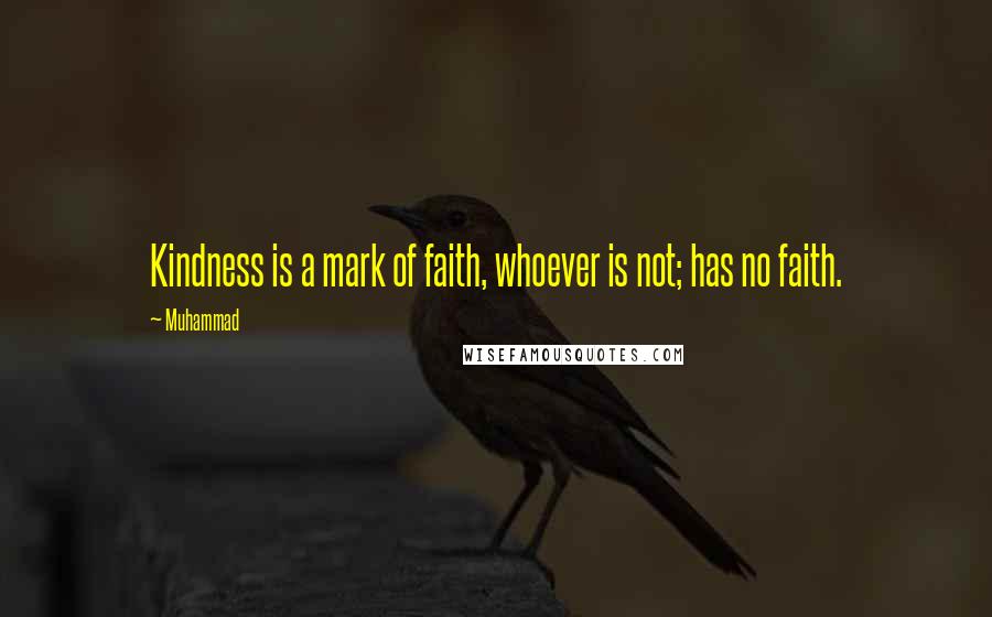 Muhammad Quotes: Kindness is a mark of faith, whoever is not; has no faith.