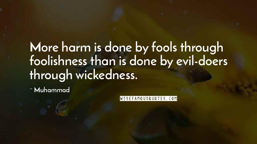 Muhammad Quotes: More harm is done by fools through foolishness than is done by evil-doers through wickedness.