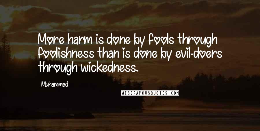 Muhammad Quotes: More harm is done by fools through foolishness than is done by evil-doers through wickedness.