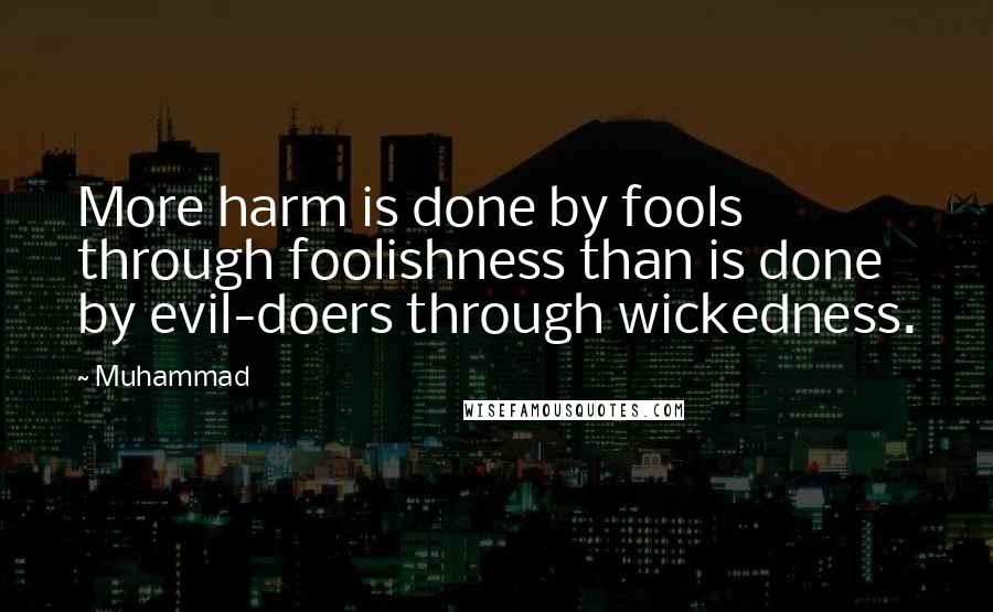 Muhammad Quotes: More harm is done by fools through foolishness than is done by evil-doers through wickedness.