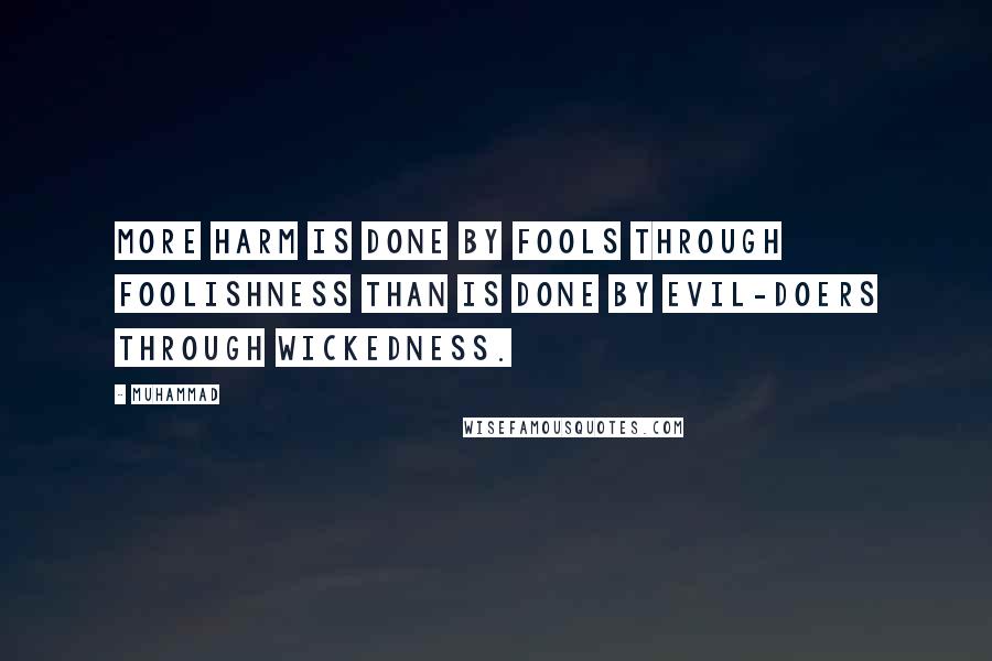 Muhammad Quotes: More harm is done by fools through foolishness than is done by evil-doers through wickedness.