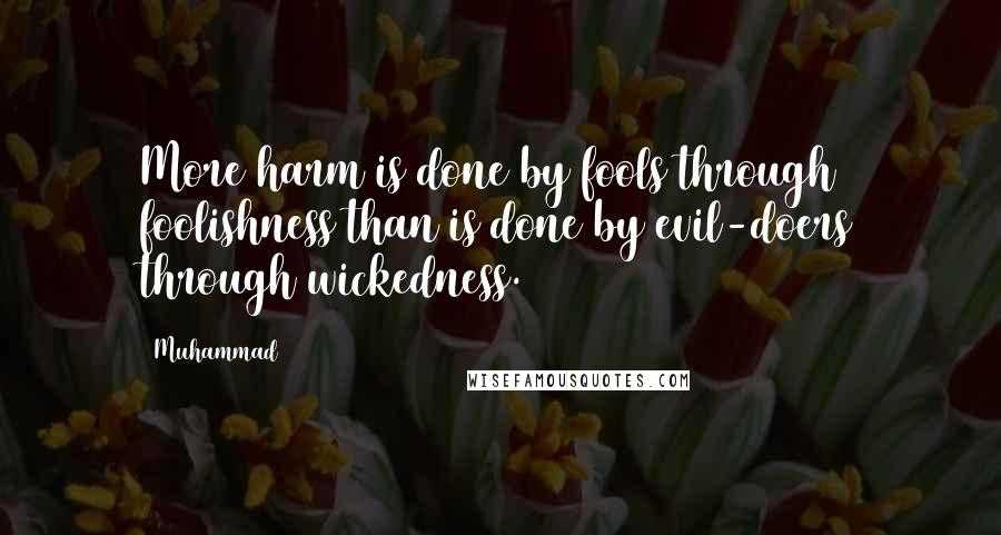 Muhammad Quotes: More harm is done by fools through foolishness than is done by evil-doers through wickedness.