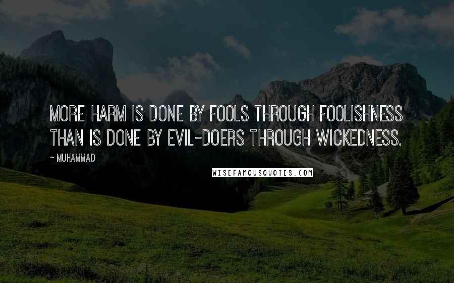 Muhammad Quotes: More harm is done by fools through foolishness than is done by evil-doers through wickedness.