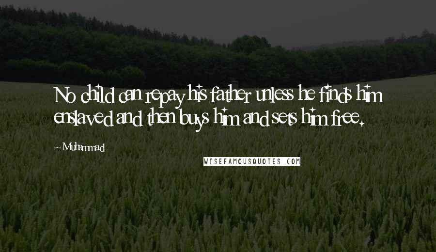 Muhammad Quotes: No child can repay his father unless he finds him enslaved and then buys him and sets him free.
