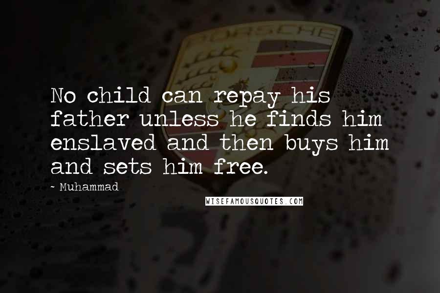 Muhammad Quotes: No child can repay his father unless he finds him enslaved and then buys him and sets him free.