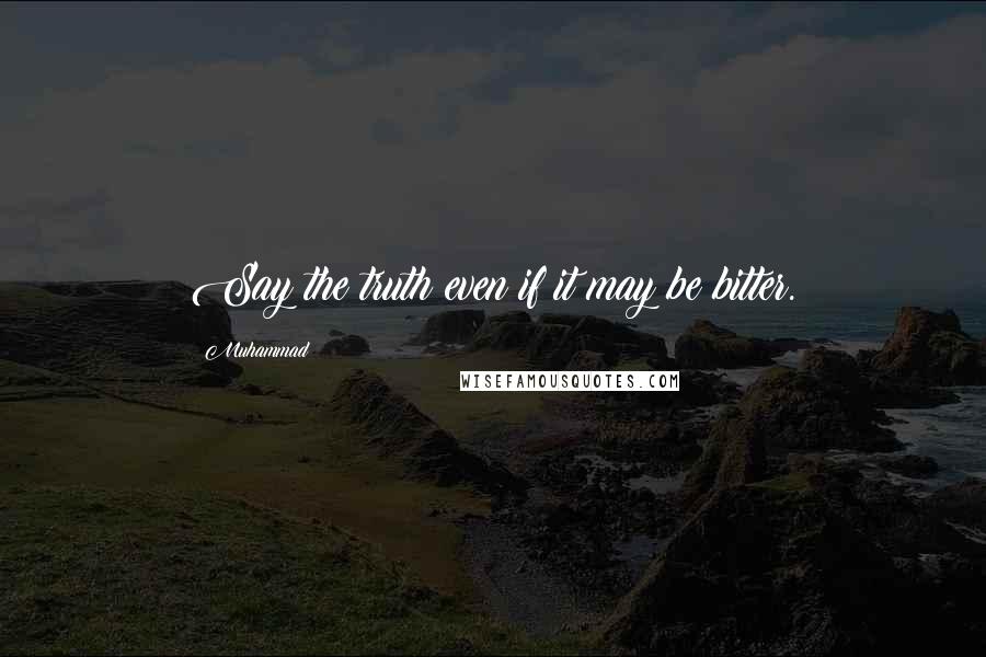 Muhammad Quotes: Say the truth even if it may be bitter.