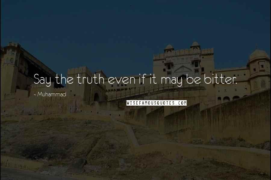 Muhammad Quotes: Say the truth even if it may be bitter.