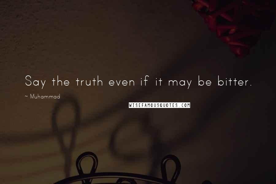 Muhammad Quotes: Say the truth even if it may be bitter.