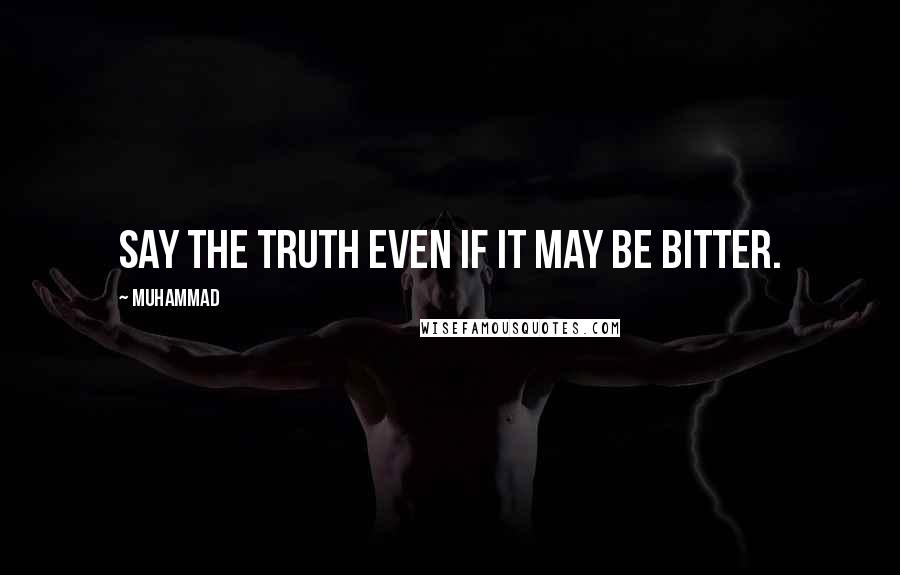 Muhammad Quotes: Say the truth even if it may be bitter.