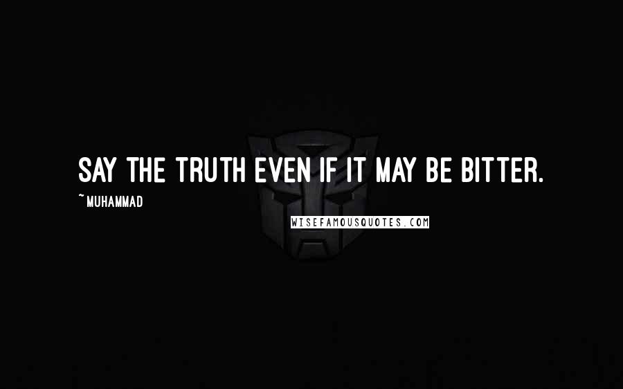 Muhammad Quotes: Say the truth even if it may be bitter.