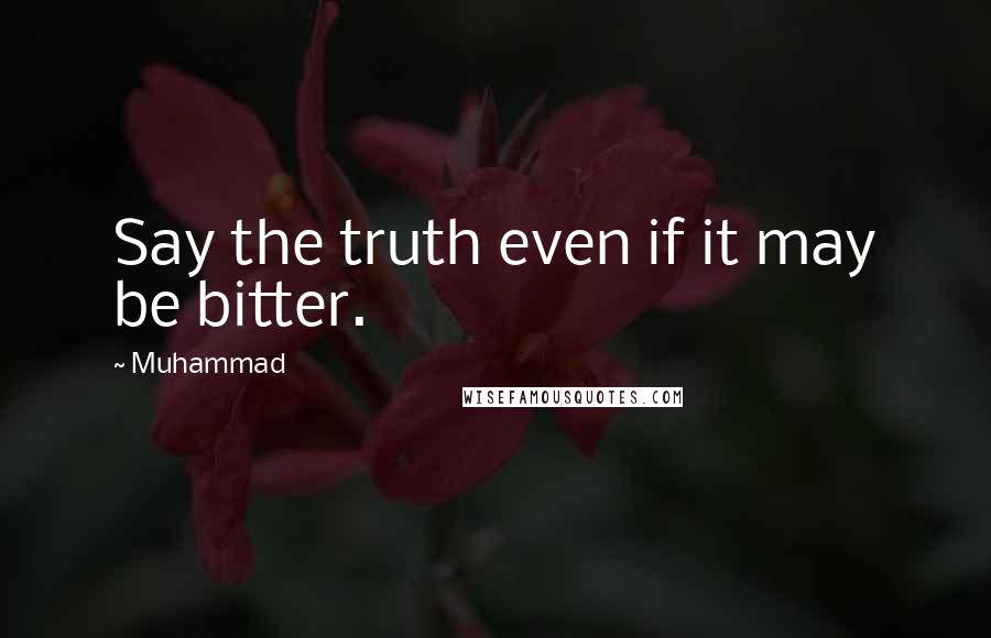 Muhammad Quotes: Say the truth even if it may be bitter.