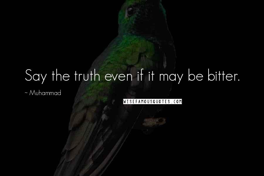 Muhammad Quotes: Say the truth even if it may be bitter.