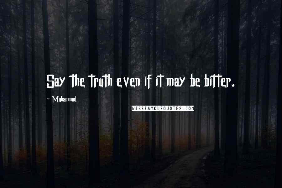 Muhammad Quotes: Say the truth even if it may be bitter.