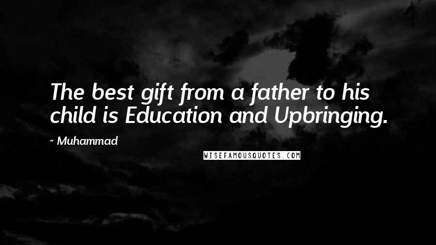 Muhammad Quotes: The best gift from a father to his child is Education and Upbringing.