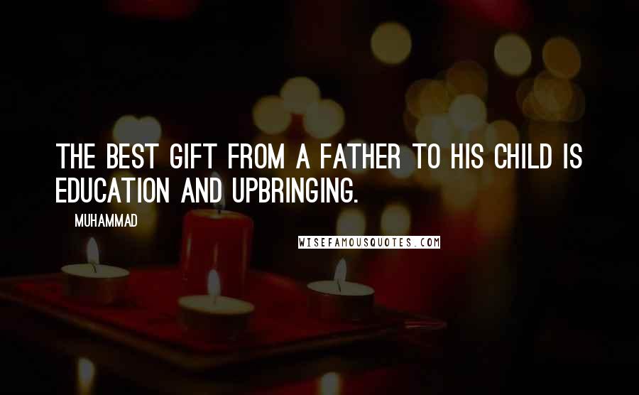 Muhammad Quotes: The best gift from a father to his child is Education and Upbringing.