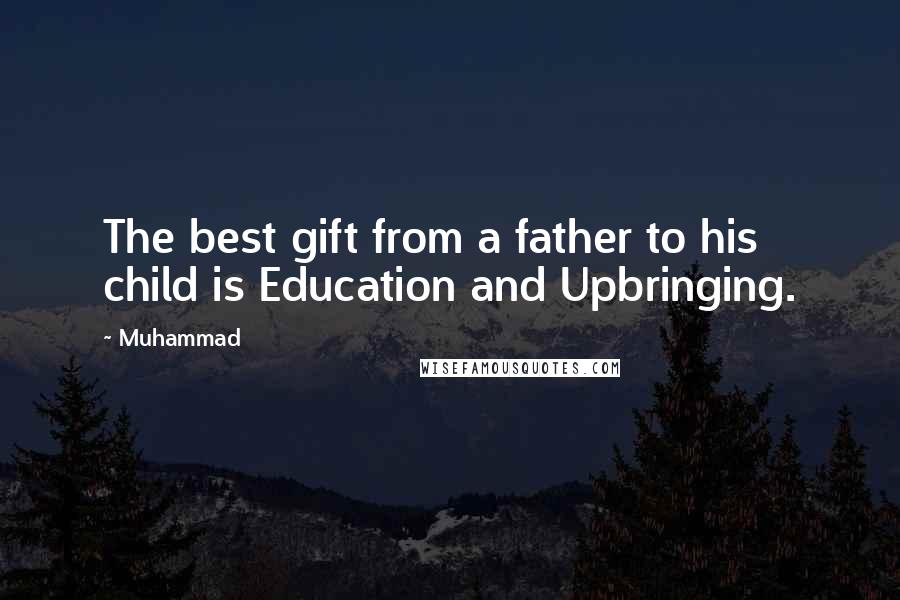 Muhammad Quotes: The best gift from a father to his child is Education and Upbringing.