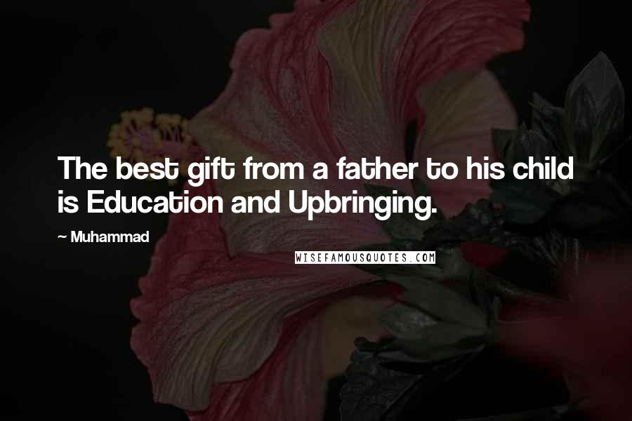 Muhammad Quotes: The best gift from a father to his child is Education and Upbringing.