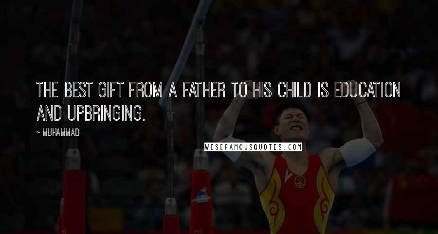 Muhammad Quotes: The best gift from a father to his child is Education and Upbringing.