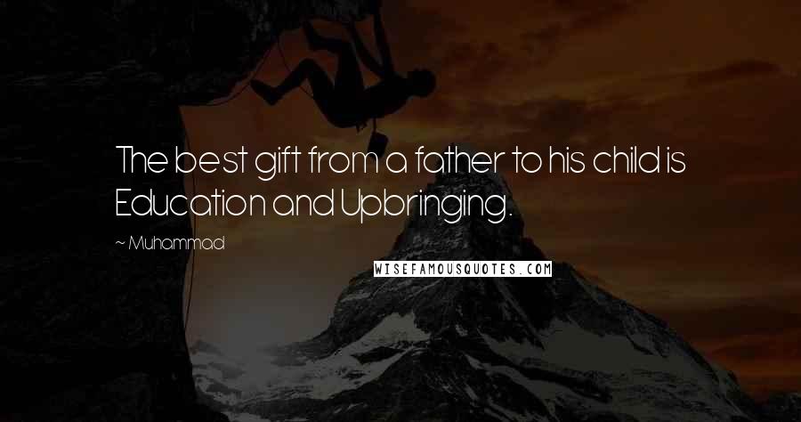 Muhammad Quotes: The best gift from a father to his child is Education and Upbringing.