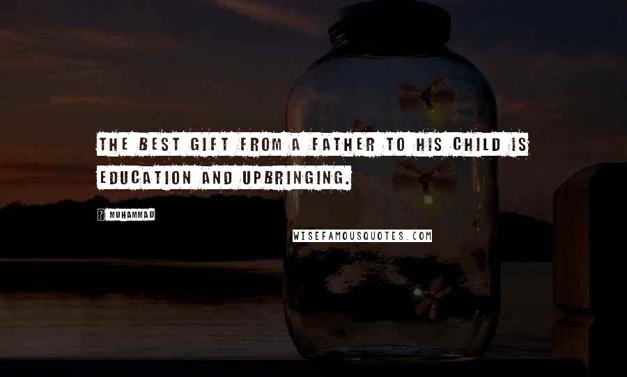 Muhammad Quotes: The best gift from a father to his child is Education and Upbringing.