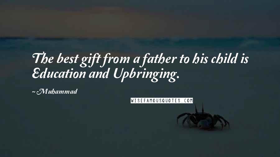 Muhammad Quotes: The best gift from a father to his child is Education and Upbringing.