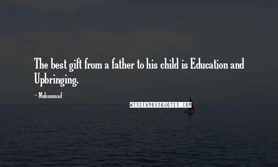 Muhammad Quotes: The best gift from a father to his child is Education and Upbringing.