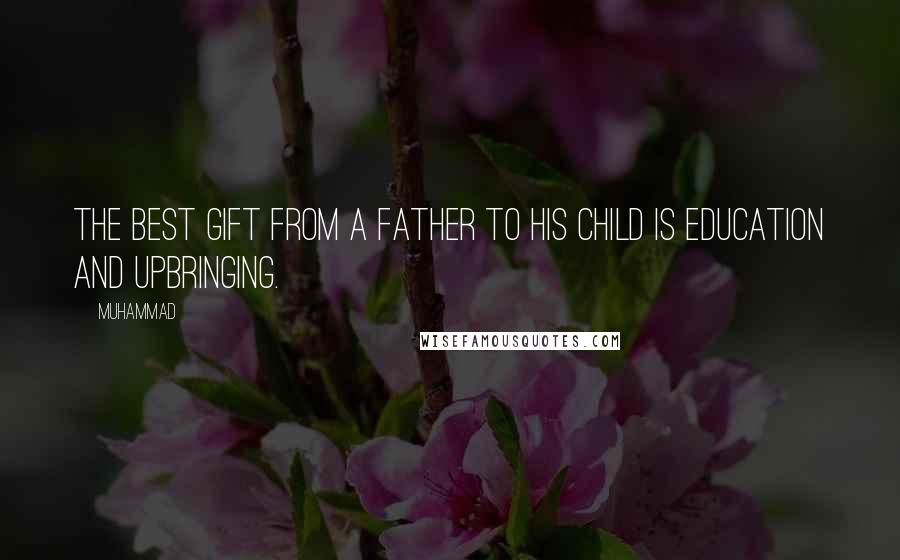 Muhammad Quotes: The best gift from a father to his child is Education and Upbringing.