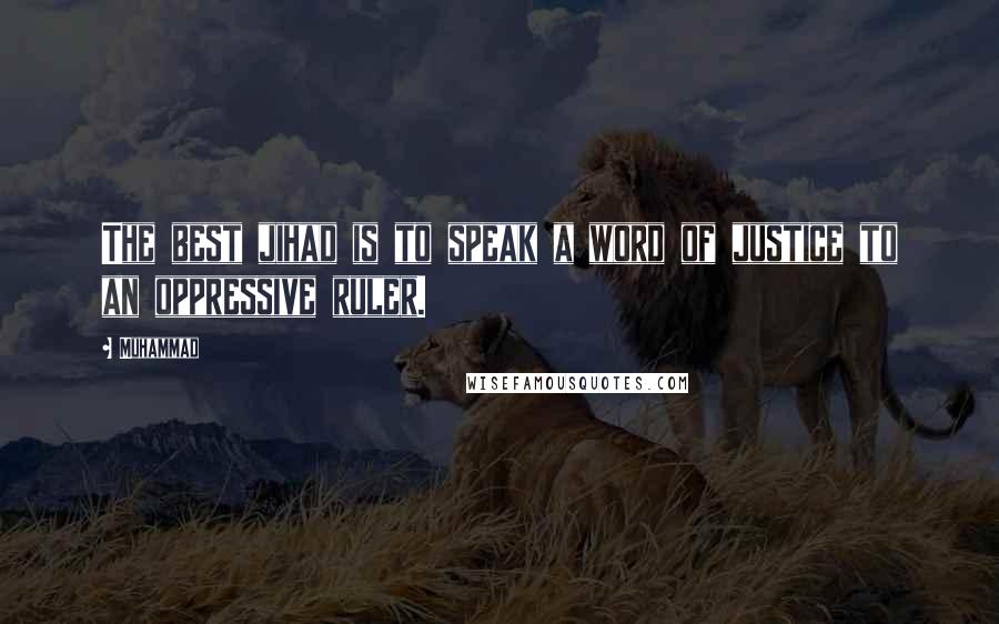 Muhammad Quotes: The best jihad is to speak a word of justice to an oppressive ruler.