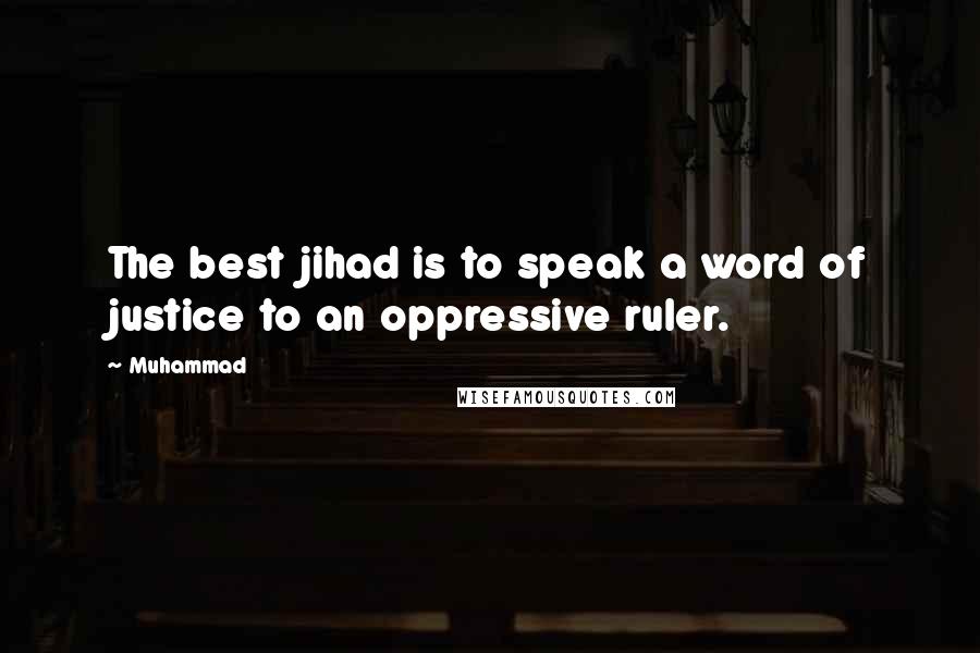 Muhammad Quotes: The best jihad is to speak a word of justice to an oppressive ruler.