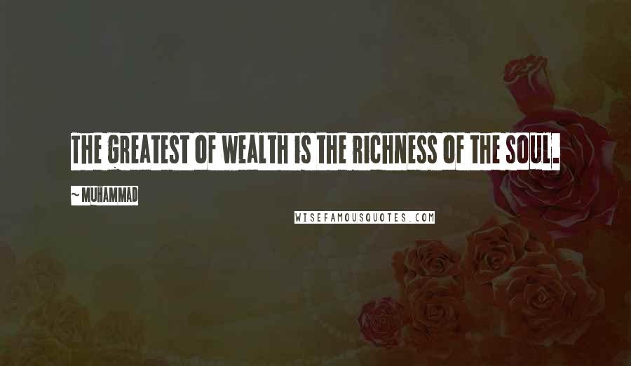 Muhammad Quotes: The greatest of wealth is the richness of the soul.