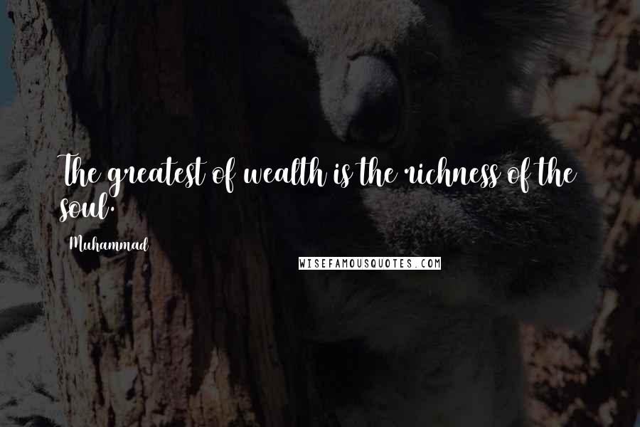 Muhammad Quotes: The greatest of wealth is the richness of the soul.