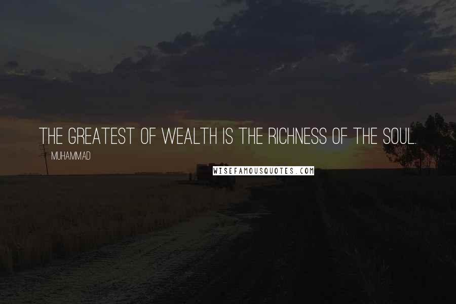 Muhammad Quotes: The greatest of wealth is the richness of the soul.